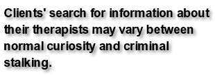 Clients' search for information about their therapists may vary between normal curiosity and criminal stalking.